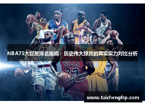 NBA75大巨星排名揭晓：历史伟大球员的真实实力对比分析