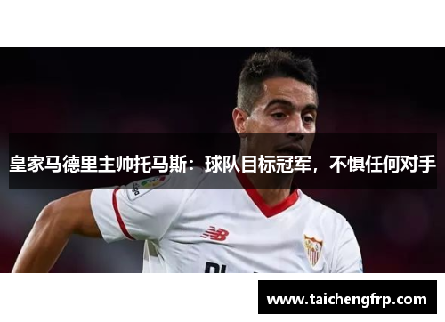 皇家马德里主帅托马斯：球队目标冠军，不惧任何对手
