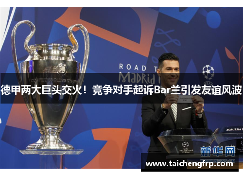 德甲两大巨头交火！竞争对手起诉Bar兰引发友谊风波