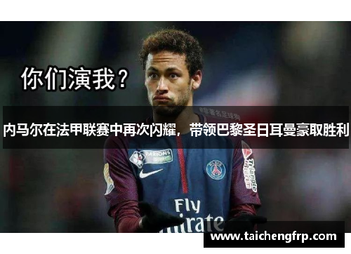 内马尔在法甲联赛中再次闪耀，带领巴黎圣日耳曼豪取胜利