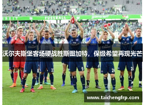 沃尔夫斯堡客场硬战胜斯图加特，保级希望再现光芒