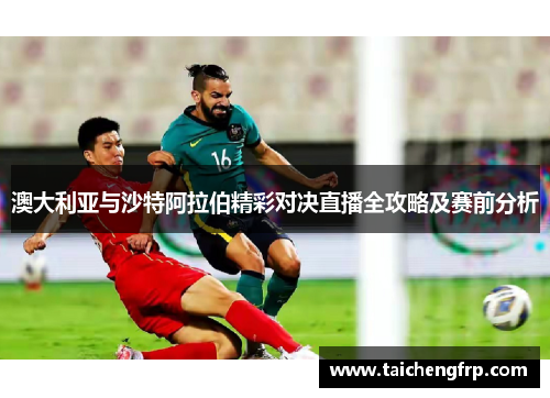 澳大利亚与沙特阿拉伯精彩对决直播全攻略及赛前分析