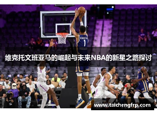 维克托文班亚马的崛起与未来NBA的新星之路探讨