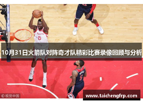 10月31日火箭队对阵奇才队精彩比赛录像回顾与分析